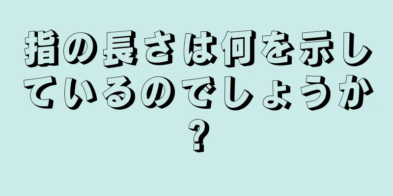 指の長さは何を示しているのでしょうか?