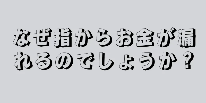 なぜ指からお金が漏れるのでしょうか？