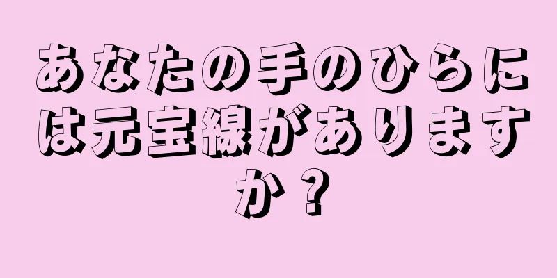 あなたの手のひらには元宝線がありますか？