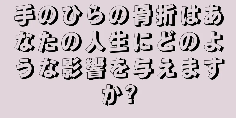 手のひらの骨折はあなたの人生にどのような影響を与えますか?