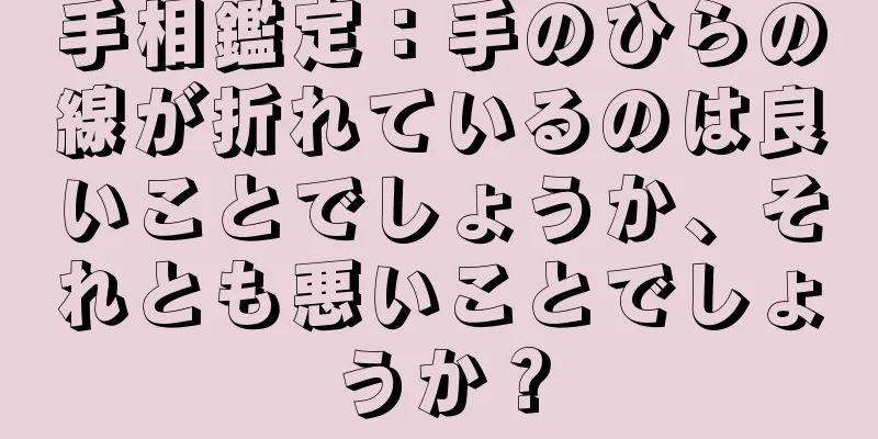 手相鑑定：手のひらの線が折れているのは良いことでしょうか、それとも悪いことでしょうか？