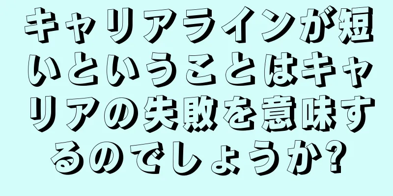 キャリアラインが短いということはキャリアの失敗を意味するのでしょうか?