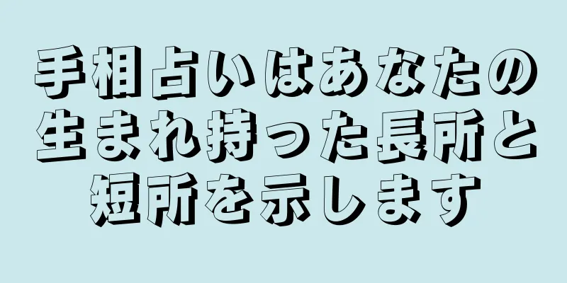 手相占いはあなたの生まれ持った長所と短所を示します