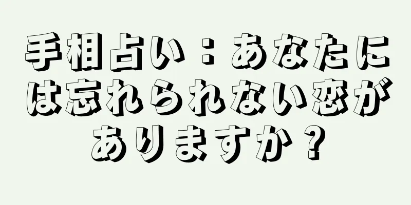 手相占い：あなたには忘れられない恋がありますか？