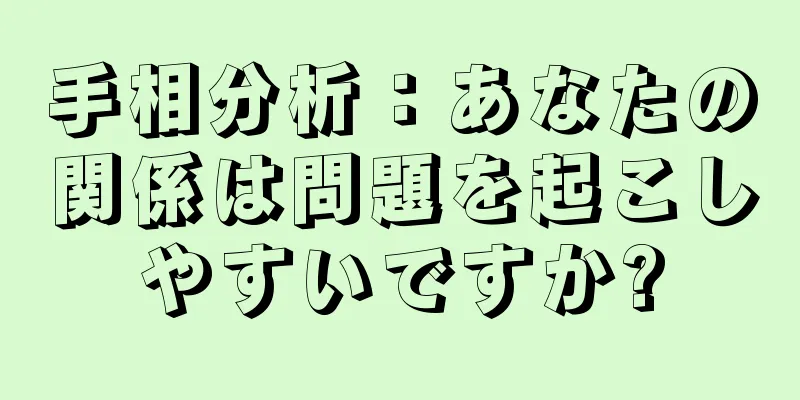 手相分析：あなたの関係は問題を起こしやすいですか?