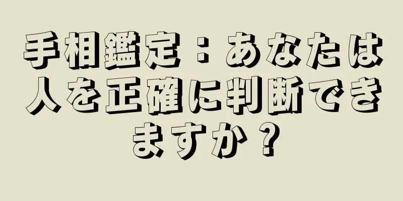 手相鑑定：あなたは人を正確に判断できますか？