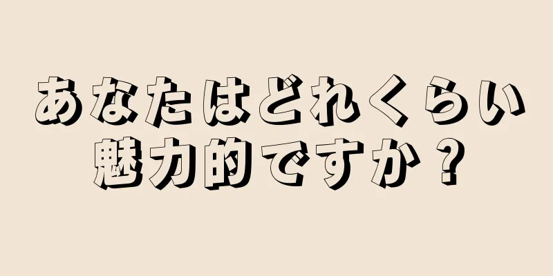 あなたはどれくらい魅力的ですか？