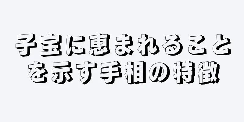 子宝に恵まれることを示す手相の特徴