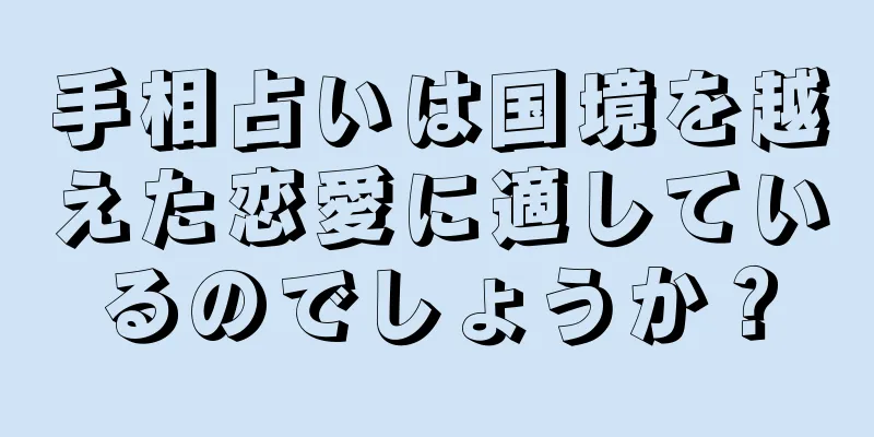 手相占いは国境を越えた恋愛に適しているのでしょうか？