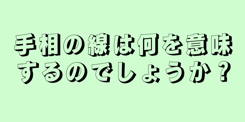 手相の線は何を意味するのでしょうか？