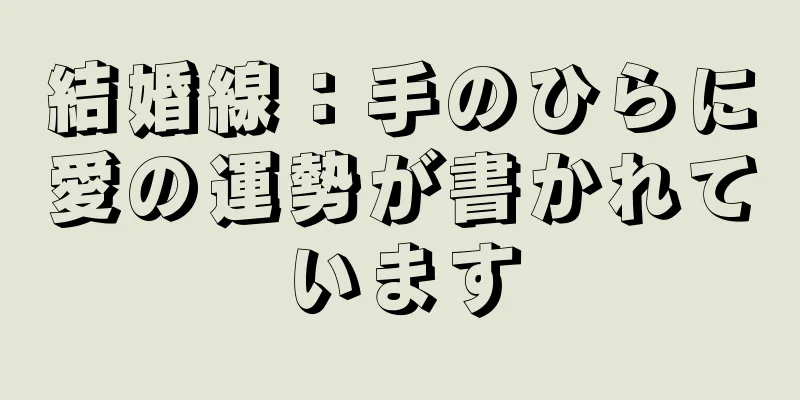 結婚線：手のひらに愛の運勢が書かれています