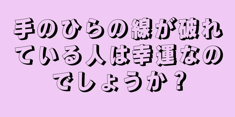 手のひらの線が破れている人は幸運なのでしょうか？