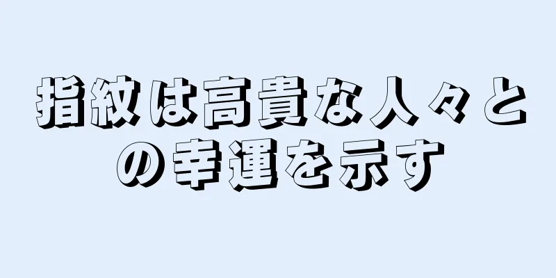 指紋は高貴な人々との幸運を示す