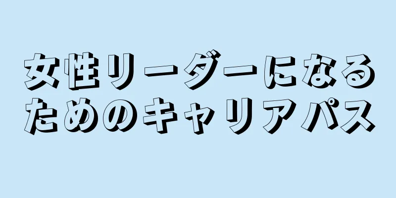 女性リーダーになるためのキャリアパス