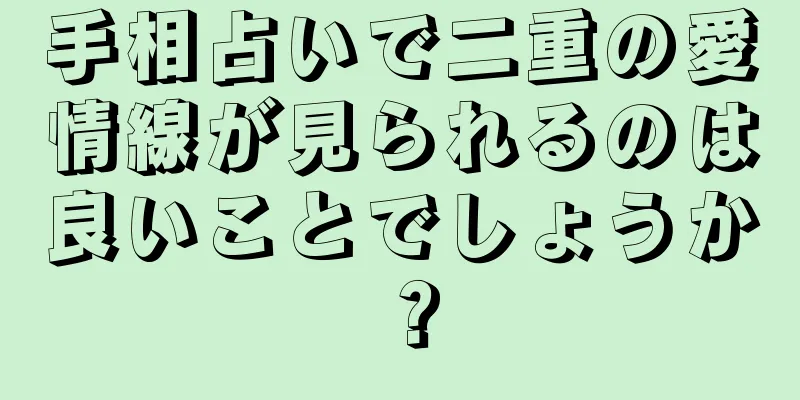 手相占いで二重の愛情線が見られるのは良いことでしょうか？