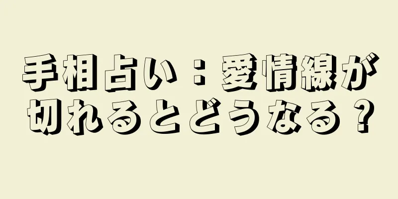 手相占い：愛情線が切れるとどうなる？