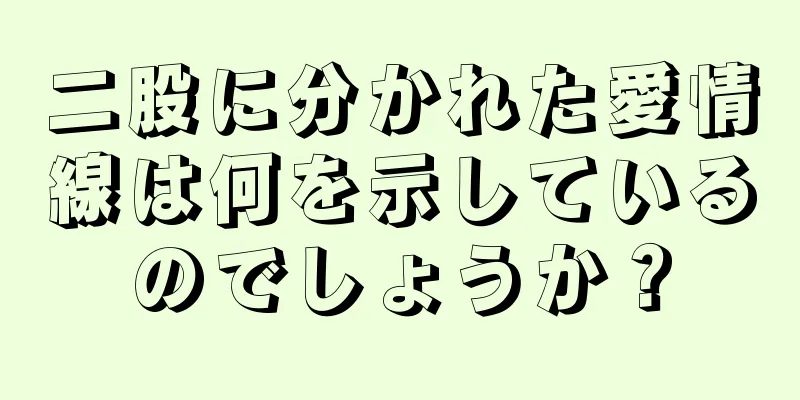 二股に分かれた愛情線は何を示しているのでしょうか？