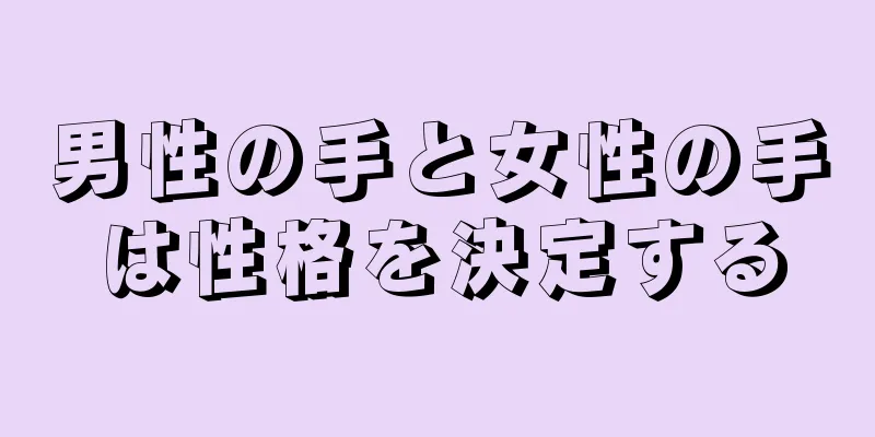 男性の手と女性の手は性格を決定する