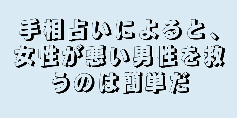 手相占いによると、女性が悪い男性を救うのは簡単だ