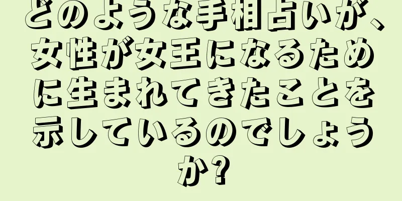 どのような手相占いが、女性が女王になるために生まれてきたことを示しているのでしょうか?