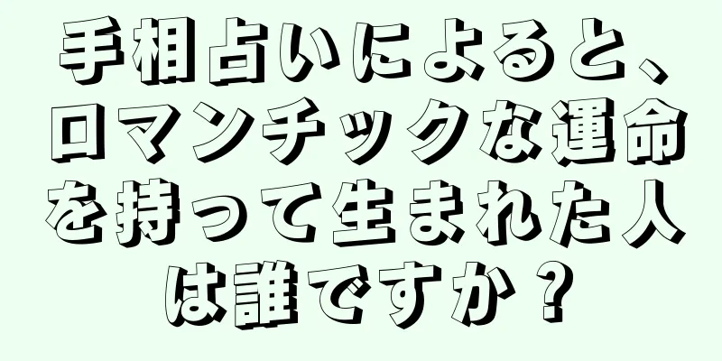 手相占いによると、ロマンチックな運命を持って生まれた人は誰ですか？