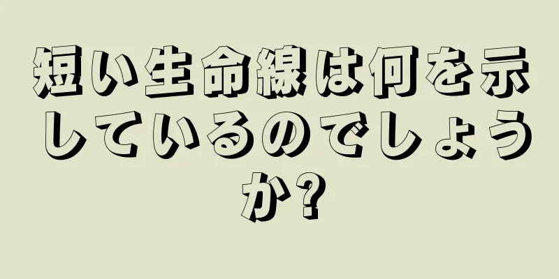 短い生命線は何を示しているのでしょうか?