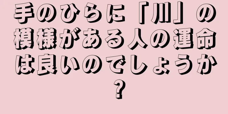 手のひらに「川」の模様がある人の運命は良いのでしょうか？