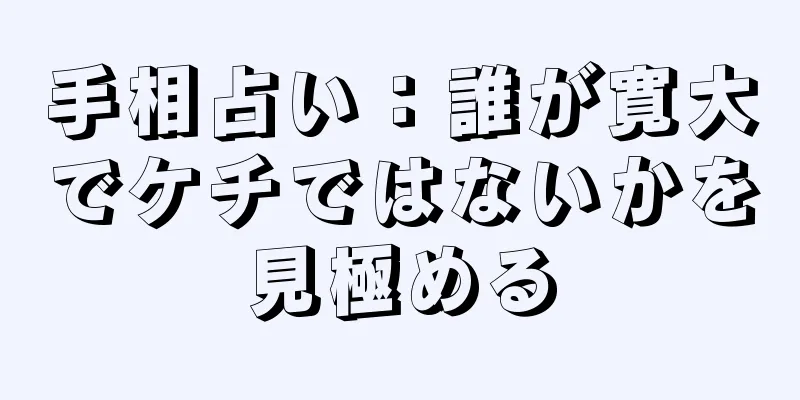 手相占い：誰が寛大でケチではないかを見極める