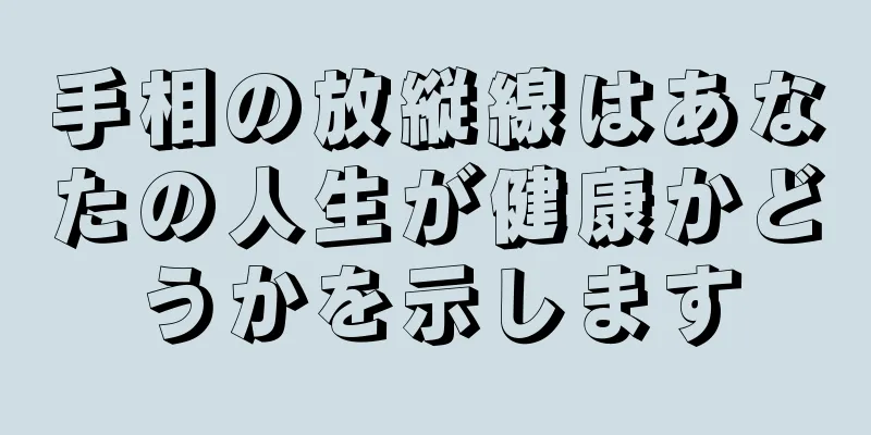 手相の放縦線はあなたの人生が健康かどうかを示します