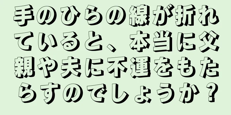 手のひらの線が折れていると、本当に父親や夫に不運をもたらすのでしょうか？