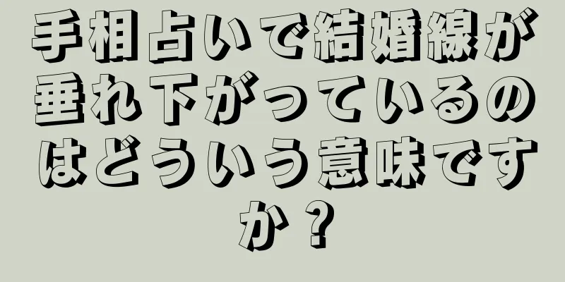 手相占いで結婚線が垂れ下がっているのはどういう意味ですか？