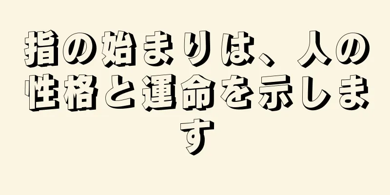 指の始まりは、人の性格と運命を示します