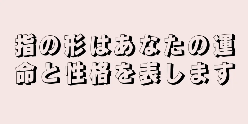 指の形はあなたの運命と性格を表します