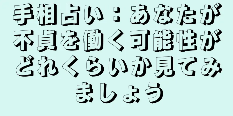 手相占い：あなたが不貞を働く可能性がどれくらいか見てみましょう