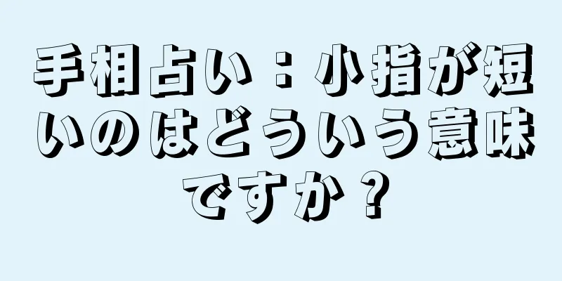 手相占い：小指が短いのはどういう意味ですか？