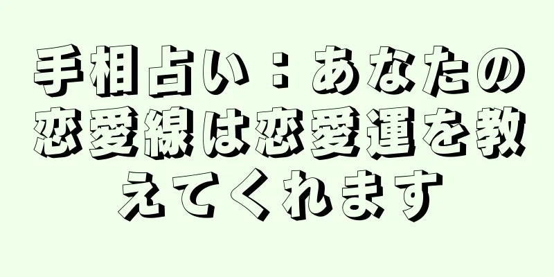 手相占い：あなたの恋愛線は恋愛運を教えてくれます