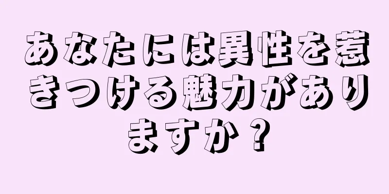 あなたには異性を惹きつける魅力がありますか？