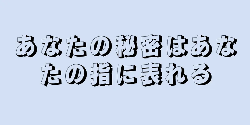 あなたの秘密はあなたの指に表れる