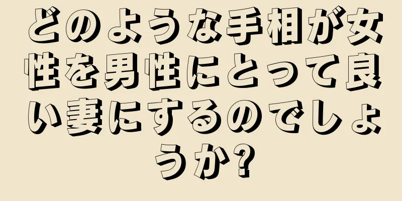 どのような手相が女性を男性にとって良い妻にするのでしょうか?