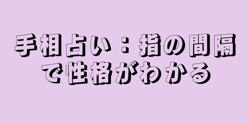 手相占い：指の間隔で性格がわかる