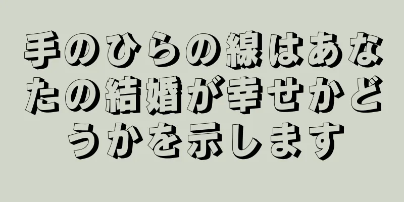 手のひらの線はあなたの結婚が幸せかどうかを示します