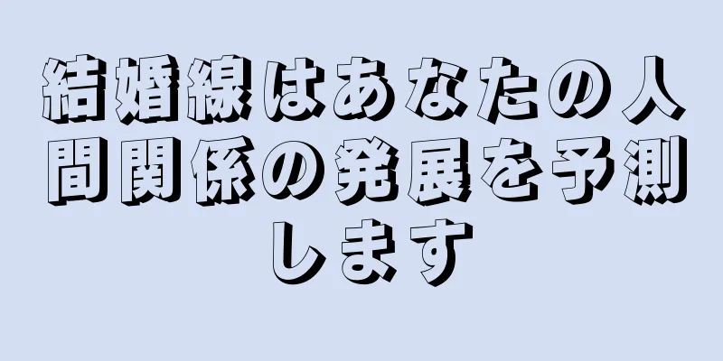 結婚線はあなたの人間関係の発展を予測します