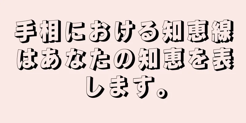 手相における知恵線はあなたの知恵を表します。