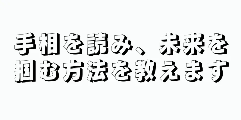 手相を読み、未来を掴む方法を教えます