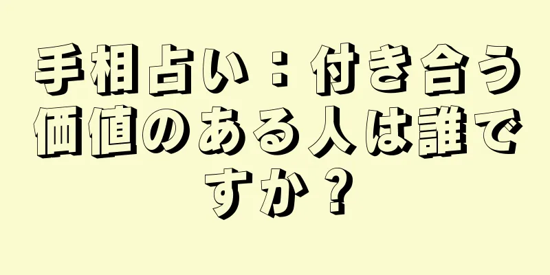 手相占い：付き合う価値のある人は誰ですか？