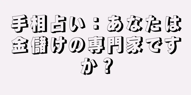 手相占い：あなたは金儲けの専門家ですか？