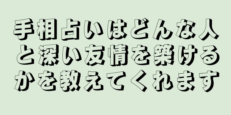 手相占いはどんな人と深い友情を築けるかを教えてくれます