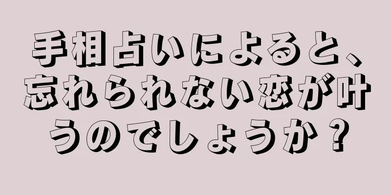 手相占いによると、忘れられない恋が叶うのでしょうか？