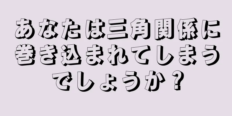 あなたは三角関係に巻き込まれてしまうでしょうか？