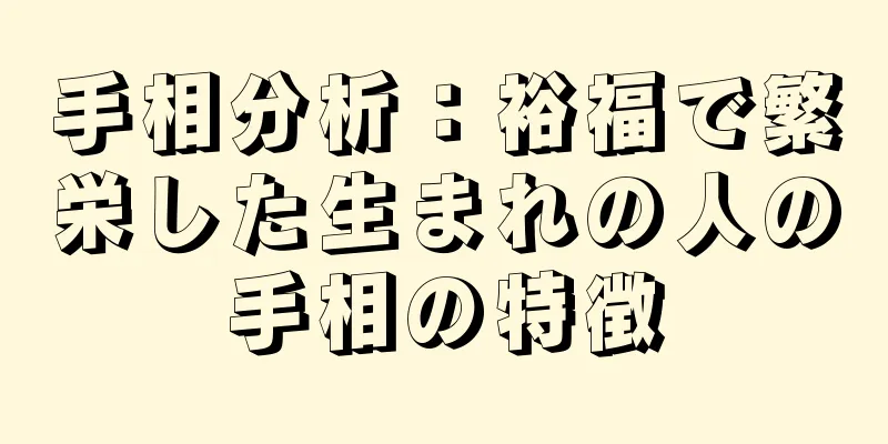 手相分析：裕福で繁栄した生まれの人の手相の特徴